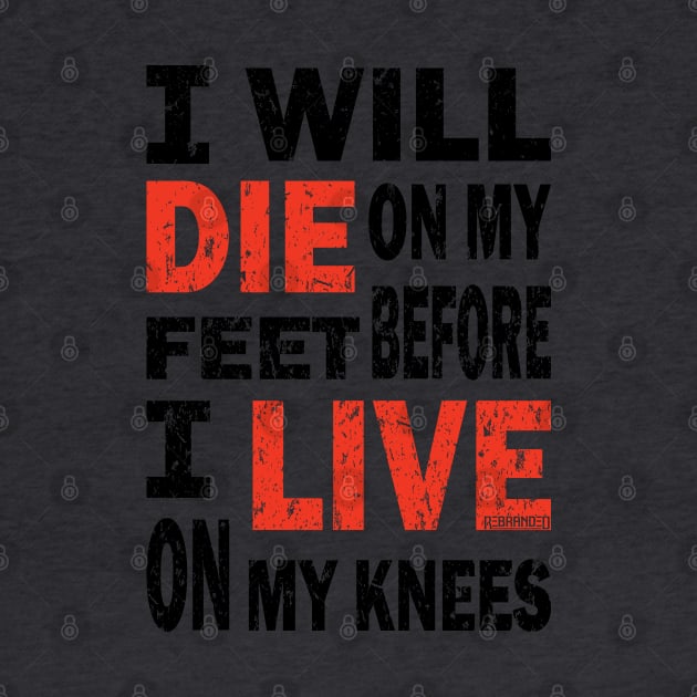 Die on my feet before I live on my knees by Rebranded_Customs